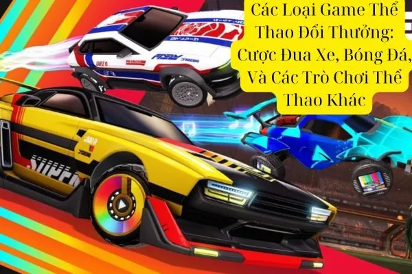Các Loại Game Thể Thao Đổi Thưởng: Cược Đua Xe, Bóng Đá, Và Các Trò Chơi Thể Thao Khác