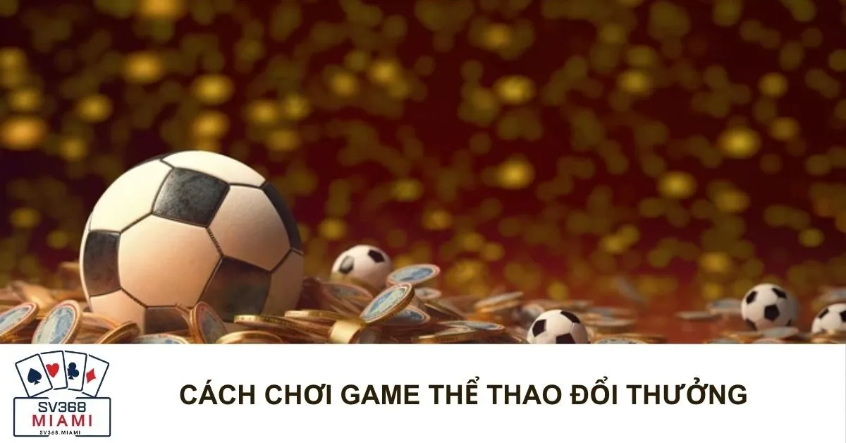 Cách Chơi Game Thể Thao Đổi Thưởng