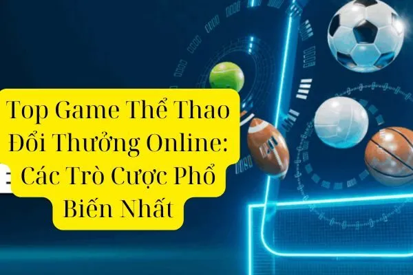 Top Game Thể Thao Đổi Thưởng Online: Các Trò Cược Phổ Biến Nhất